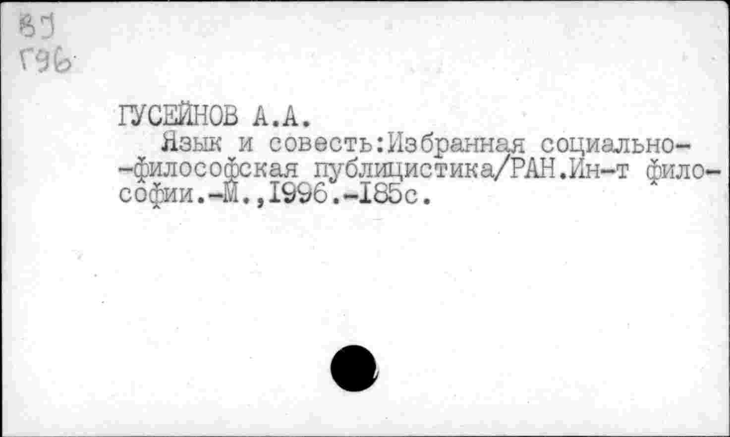 ﻿ГУСЕЙНОВ к.к.
Язык и совесть:Избранная социально--философская публицистика/РАН.Ин-т фило Софии.-м.,1996.-185с.